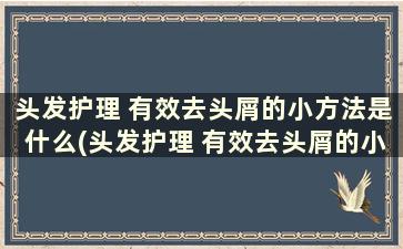 头发护理 有效去头屑的小方法是什么(头发护理 有效去头屑的小方法)